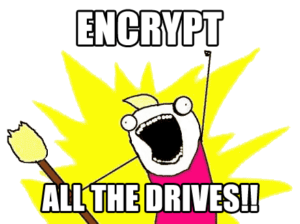 Encrypt all the drives!! (meme)